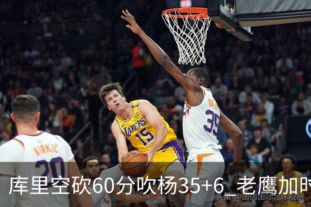 库里空砍60分吹杨35+6 老鹰加时险胜勇士4连胜